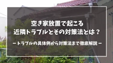 空き家放置で起こる近隣トラブルとその対策法とは？