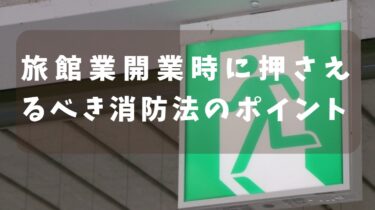 旅館業開業時に押さえるべき消防法のポイントと対策