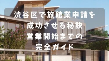 渋谷区で旅館業申請を成功させる秘訣！営業開始までの完全ガイド！